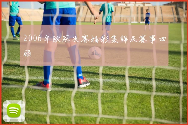 2006年欧冠决赛精彩集锦及赛事回顾
