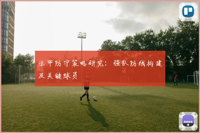 法甲防守策略研究：强队防线构建及关键球员