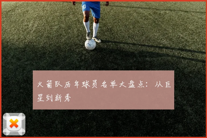 火箭队历年球员名单大盘点：从巨星到新秀