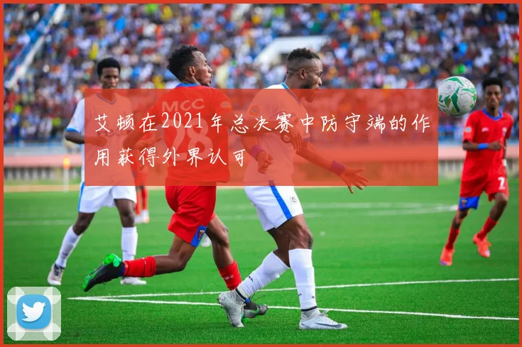 艾顿在2021年总决赛中防守端的作用获得外界认可