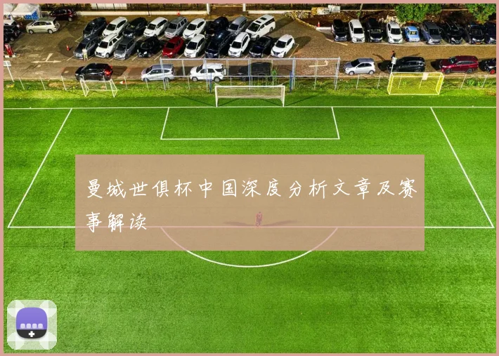 曼城世俱杯中国深度分析文章及赛事解读